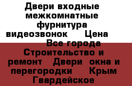 Двери входные, межкомнатные, фурнитура, видеозвонок.  › Цена ­ 6 500 - Все города Строительство и ремонт » Двери, окна и перегородки   . Крым,Гвардейское